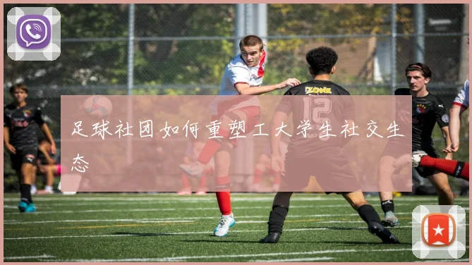 足球社团如何重塑工大学生社交生态
