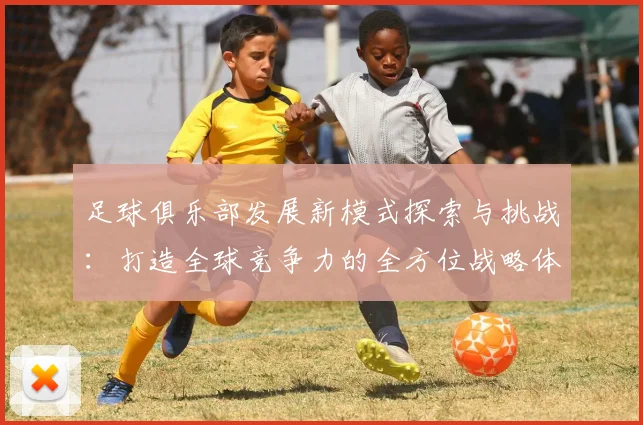 足球俱乐部发展新模式探索与挑战：打造全球竞争力的全方位战略体系
