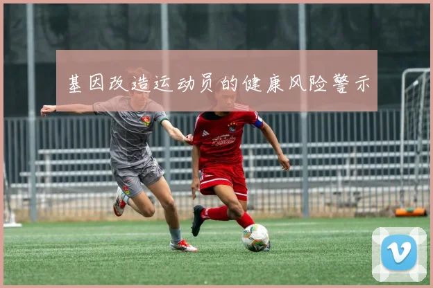 基因改造运动员的健康风险警示