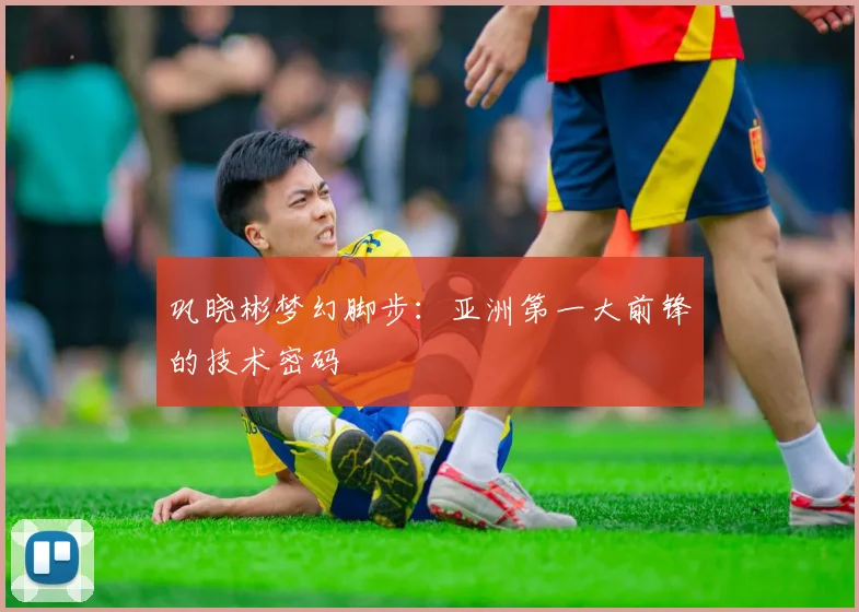巩晓彬梦幻脚步：亚洲第一大前锋的技术密码