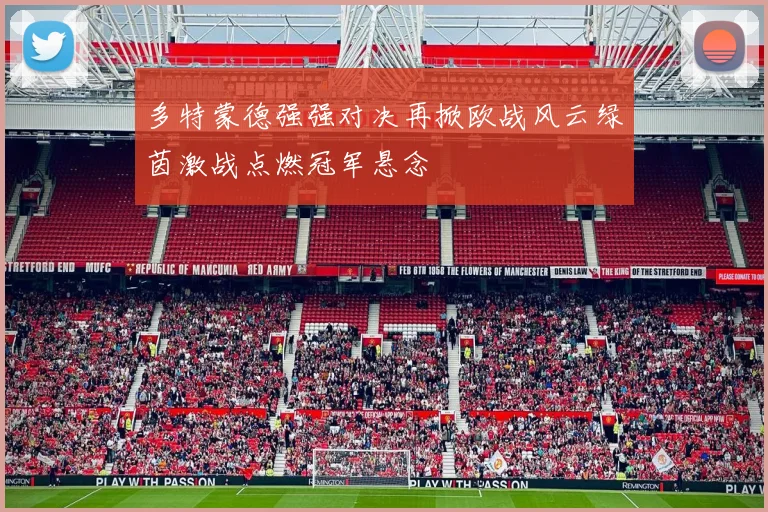 多特蒙德强强对决再掀欧战风云绿茵激战点燃冠军悬念