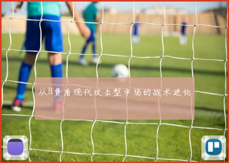 从B费看现代攻击型中场的战术进化