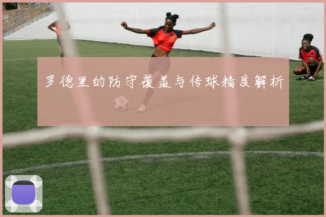 罗德里的防守覆盖与传球精度解析