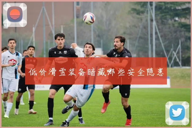 低价滑雪装备暗藏哪些安全隐患