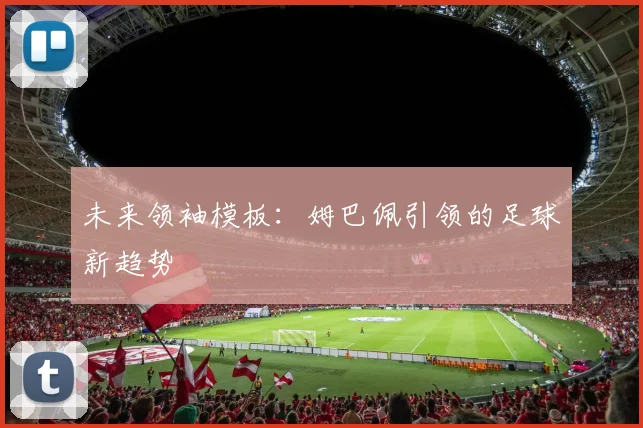 未来领袖模板：姆巴佩引领的足球新趋势