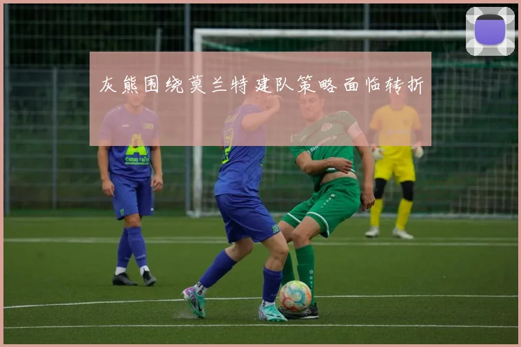 灰熊围绕莫兰特建队策略面临转折