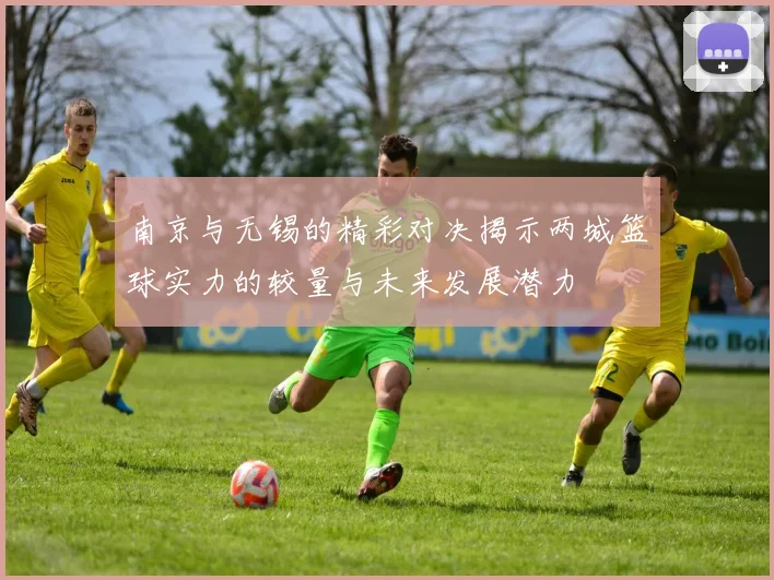 南京与无锡的精彩对决揭示两城篮球实力的较量与未来发展潜力