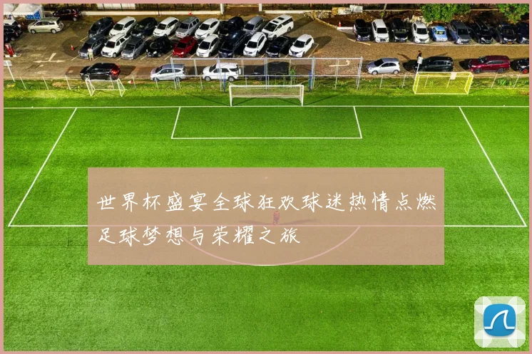 世界杯盛宴全球狂欢球迷热情点燃足球梦想与荣耀之旅