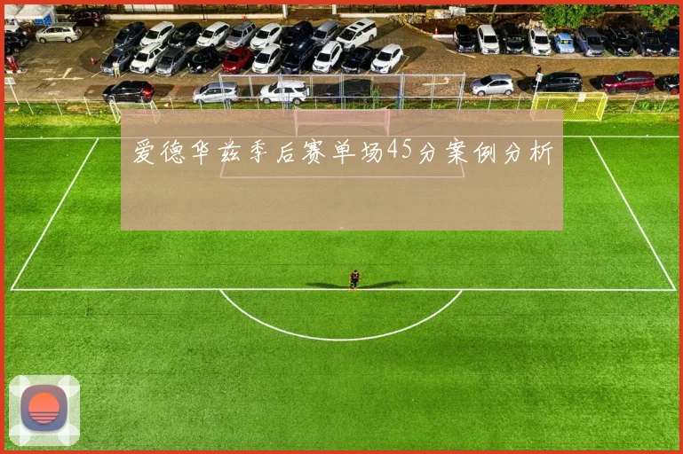 爱德华兹季后赛单场45分案例分析