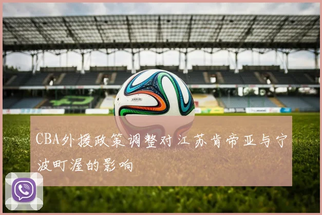 CBA外援政策调整对江苏肯帝亚与宁波町渥的影响