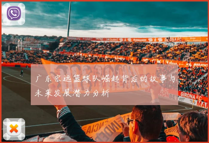 广东宏远篮球队崛起背后的故事与未来发展潜力分析